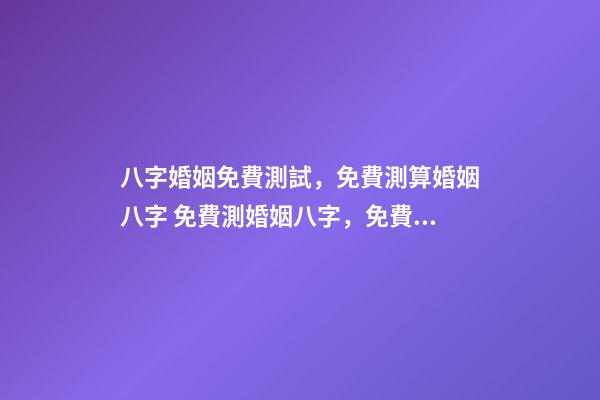 八字婚姻免費測試，免費測算婚姻八字 免費測婚姻八字，免費測算婚姻八字-第1張-觀點-玄機派